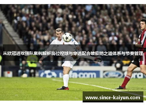 从欧冠进攻强队案例解析高位控球与穿透配合破密防之道体系与节奏管理