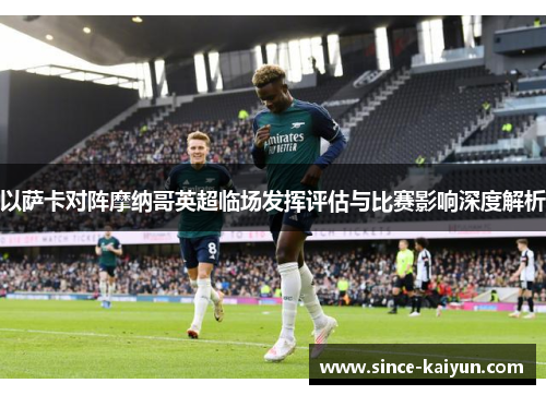 以萨卡对阵摩纳哥英超临场发挥评估与比赛影响深度解析