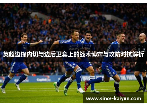 英超边锋内切与边后卫套上的战术博弈与攻防对抗解析