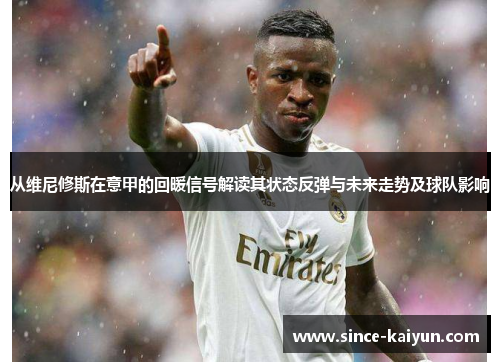 从维尼修斯在意甲的回暖信号解读其状态反弹与未来走势及球队影响