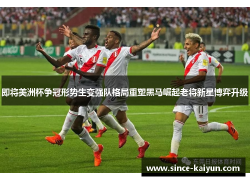 即将美洲杯争冠形势生变强队格局重塑黑马崛起老将新星博弈升级