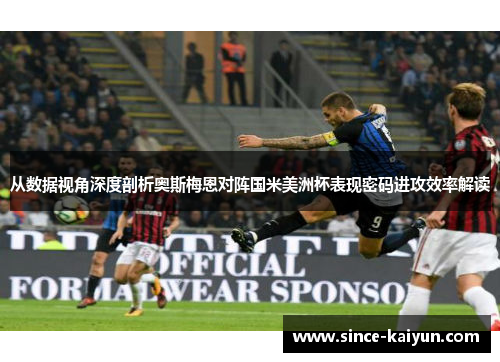 从数据视角深度剖析奥斯梅恩对阵国米美洲杯表现密码进攻效率解读