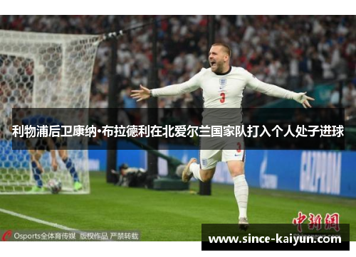 利物浦后卫康纳·布拉德利在北爱尔兰国家队打入个人处子进球