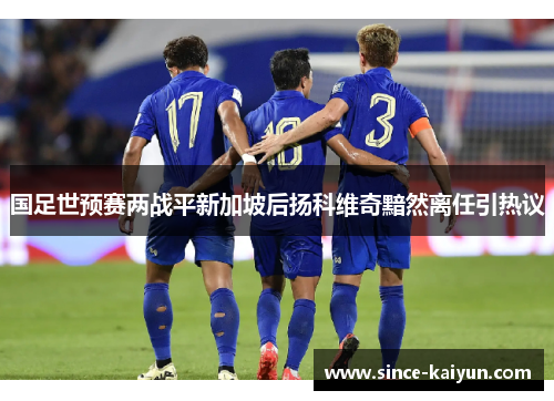 国足世预赛两战平新加坡后扬科维奇黯然离任引热议