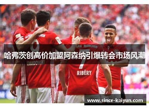 哈弗茨创高价加盟阿森纳引爆转会市场风潮