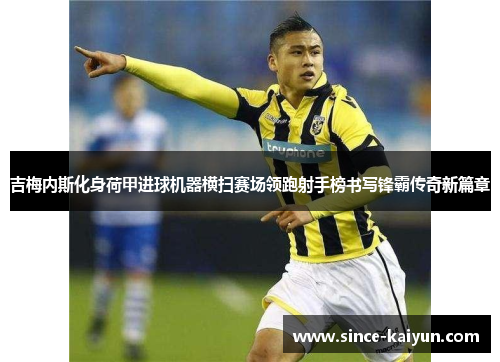 吉梅内斯化身荷甲进球机器横扫赛场领跑射手榜书写锋霸传奇新篇章