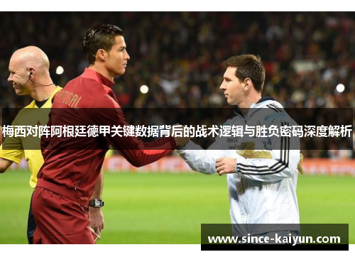 梅西对阵阿根廷德甲关键数据背后的战术逻辑与胜负密码深度解析