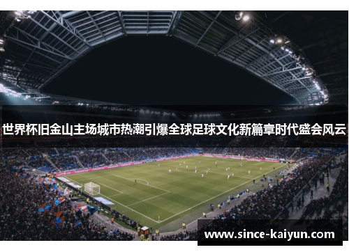 世界杯旧金山主场城市热潮引爆全球足球文化新篇章时代盛会风云